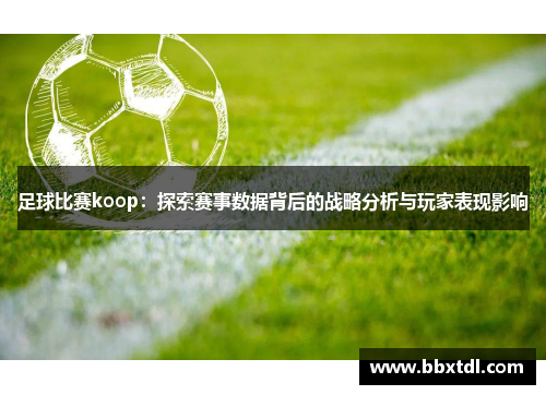 足球比赛koop：探索赛事数据背后的战略分析与玩家表现影响