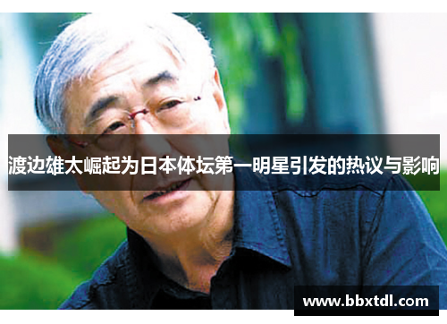 渡边雄太崛起为日本体坛第一明星引发的热议与影响