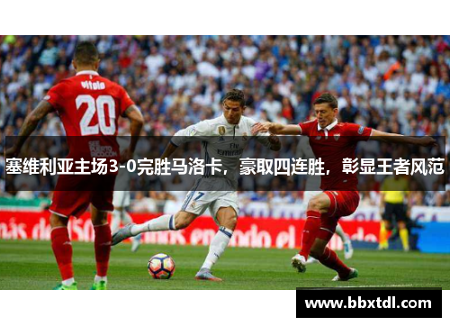 塞维利亚主场3-0完胜马洛卡，豪取四连胜，彰显王者风范