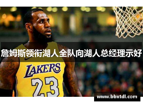 詹姆斯领衔湖人全队向湖人总经理示好