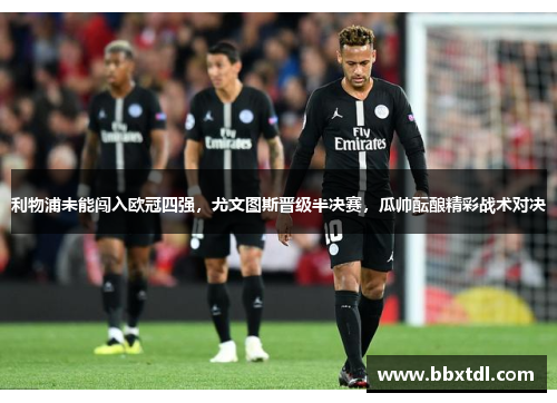 利物浦未能闯入欧冠四强，尤文图斯晋级半决赛，瓜帅酝酿精彩战术对决
